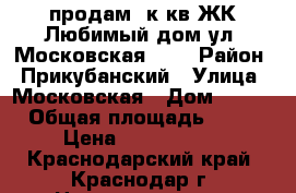 продам 1к.кв ЖК Любимый дом ул. Московская 133 › Район ­ Прикубанский › Улица ­ Московская › Дом ­ 133 › Общая площадь ­ 44 › Цена ­ 1 900 000 - Краснодарский край, Краснодар г. Недвижимость » Квартиры продажа   . Краснодарский край,Краснодар г.